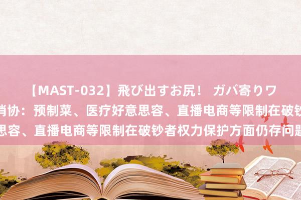 【MAST-032】飛び出すお尻！ ガバ寄りワンワンスタイル 3D 中消协：预制菜、医疗好意思容、直播电商等限制在破钞者权力保护方面仍存问题