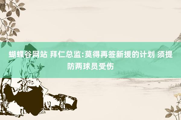 蝴蝶谷网站 拜仁总监:莫得再签新援的计划 须提防两球员受伤