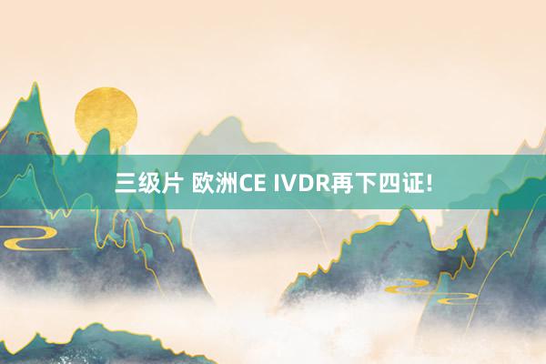三级片 欧洲CE IVDR再下四证!