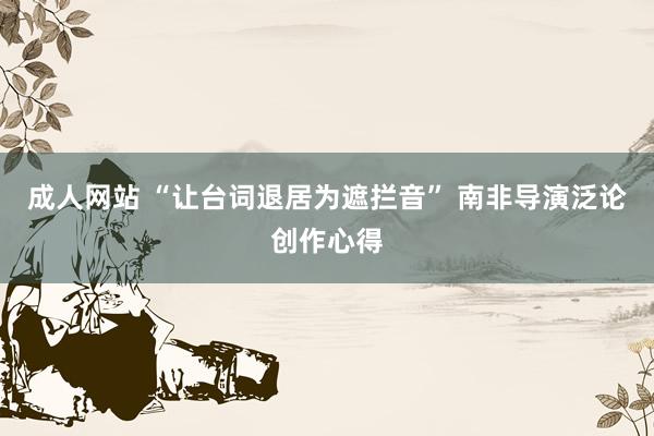 成人网站 “让台词退居为遮拦音” 南非导演泛论创作心得
