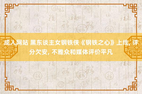 成人网站 黑东谈主女钢铁侠《钢铁之心》上线, 评分欠安, 不雅众和媒体评价平凡
